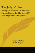 The Judges' Cave: Being A Romance Of The New Haven Colony In The Days Of The Regicides, 1661 (1900)