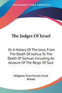 The Judges Of Israel: Or A History Of The Jews, From The Death Of Joshua To The Death Of Samuel, Including An Account Of The Reign Of Saul