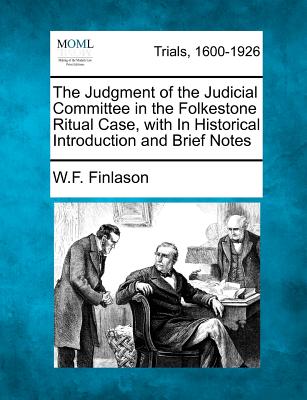 The Judgment of the Judicial Committee in the Folkestone Ritual Case, with in Historical Introduction and Brief Notes - Finlason, W F