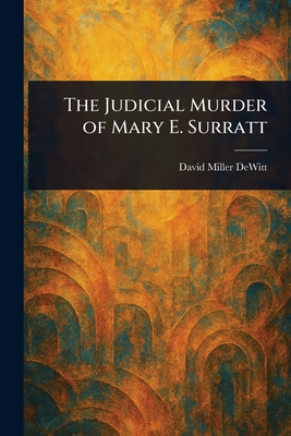 The Judicial Murder of Mary E. Surratt - DeWitt, David Miller