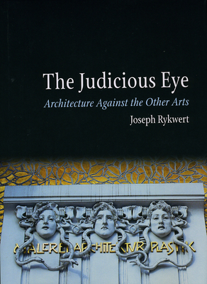 The Judicious Eye: Architecture Against the Other Arts - Rykwert, Joseph