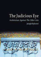 The Judicious Eye: Architecture Against the Other Arts - Rykwert, Joseph