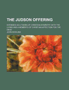 The Judson Offering: Intended as a Token of Christian Sympathy with the Living and a Memento of Christian Affection for the Dead