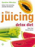 The Juicing Detox Diet: How to Use Natural Juices to Power Your Immune System and Get in Shape - Wheater, Caroline