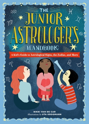 The Junior Astrologer's Handbook: A Kid's Guide to Astrological Signs, the Zodiac, and More - Van De Car, Nikki