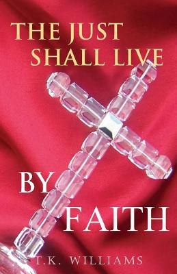 The Just Shall Live By Faith: Blessed Are They That Have Not Seen, Yet Have Believed - Huntley, Yolanda (Editor), and Williams, T K