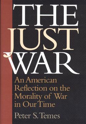 The Just War: An American Reflection on the Morality of War in Our Time - Temes, Peter S