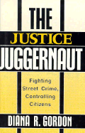 The Justice Juggernaut: Fighting Street Crime, Controlling Citizens - Gordon, Diana