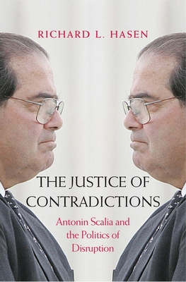 The Justice of Contradictions: Antonin Scalia and the Politics of Disruption - Hasen, Richard L