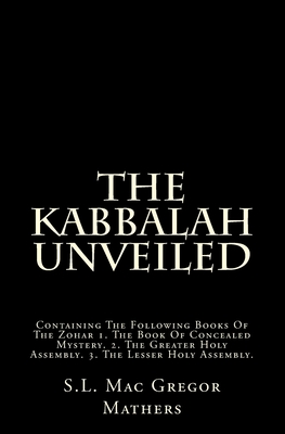 The Kabbalah Unveiled: Containing The Following Books Of The Zohar 1. The Book Of Concealed Mystery. 2. The Greater Holy Assembly. 3. The Lesser Holy Assembly. - Mathers, S L MacGregor