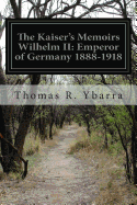 The Kaiser's Memoirs Wilhelm II: Emperor of Germany 1888-1918