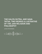 The Kalpa Sutra, and Nava Tatva: Two Works Illustrative of the Jain Religion and Philosophy