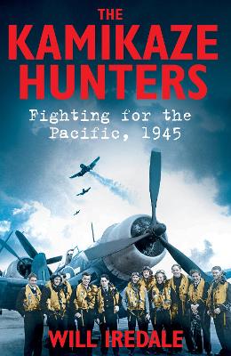 The Kamikaze Hunters: Fighting for the Pacific, 1945 - Iredale, Will