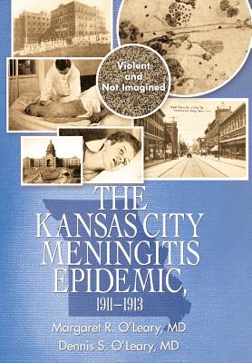 The Kansas City Meningitis Epidemic, 1911-1913: Violent and Not Imagined - O'Leary, Margaret R, MD, and O'Leary, Dennis S, MD