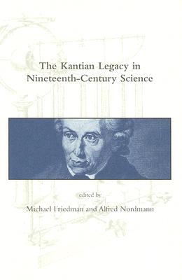 The Kantian Legacy in Nineteenth-Century Science - Friedman, Michael (Editor), and Nordmann, Alfred (Editor)