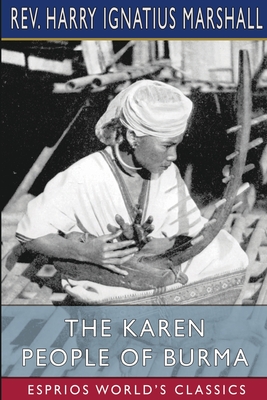 The Karen People of Burma (Esprios Classics): A Study in Anthropology and Ethnology - Marshall, Harry Ignatius, Rev.