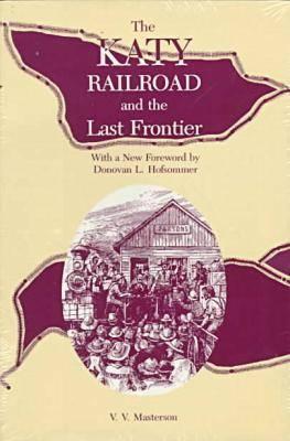 The Katy Railroad and the Last Frontier: Volume 1 - Masterson, V V, and Hofsommer, Donovan L (Foreword by)