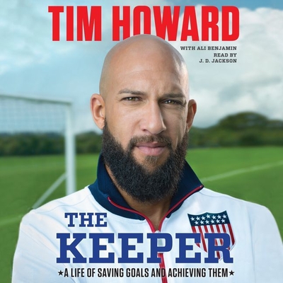 The Keeper: A Life of Saving Goals and Achieving Them - Howard, Tim, and Benjamin, Ali (Contributions by), and Jackson, J D (Read by)