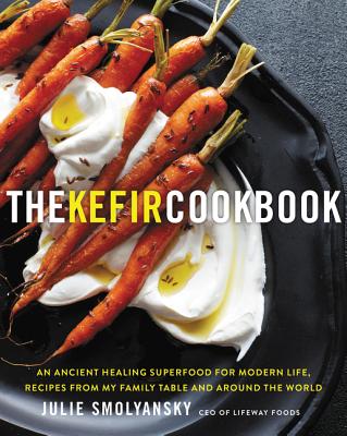 The Kefir Cookbook: An Ancient Healing Beverage for Modern Life, Recipes from My Family Table and Around the World - Smolyansky, Julie