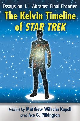 The Kelvin Timeline of Star Trek: Essays on J.J. Abrams' Final Frontier - Kapell, Matthew Wilhelm (Editor), and Pilkington, Ace G (Editor)