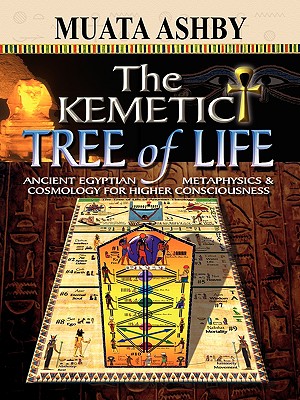The Kemetic Tree of Life Ancient Egyptian Metaphysics and Cosmology for Higher Consciousness - Ashby, Muata