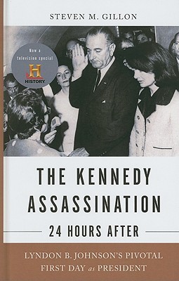 The Kennedy Assassination - 24 Hours After: Lyndon B. Johnson's Pivotal First Day as President - Gillon, Steven M