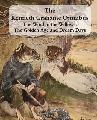 The Kenneth Grahame Omnibus: The Wind in the Willows, The Golden Age and Dream Days (including "The Reluctant Dragon") [Illustrated] - Grahame, Kenneth