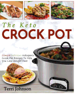 The Keto Crockpot: Simple Delicious Ketogenic Crock Pot Recipes To Help You Lose Weight Fast