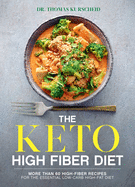 The Keto High Fiber Diet: More Than 60 High-Fiber Recipes for the Essential Low-Carb, High-Fat Diet: A Cookbook