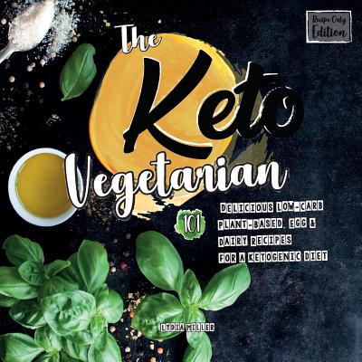 The Keto Vegetarian: 101 Delicious Low-Carb Plant-Based, Egg & Dairy Recipes For A Ketogenic Diet (Recipe-Only Edition), 2nd Edition - Miller, Lydia