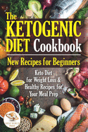 The Ketogenic Diet Cookbook: New Recipes for Beginners. Keto Diet for Weight Loss & Healthy Recipes for Your Meal Prep