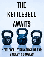 The Kettlebell Awaits: Kettlebell Strength Guide For Singles & Doubles