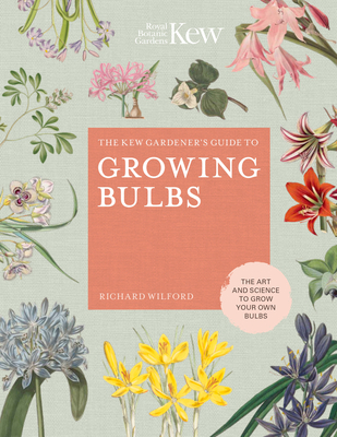 The Kew Gardener's Guide to Growing Bulbs: The Art and Science to Grow Your Own Bulbs - Wilford, Richard, and Kew Royal Botanic Gardens