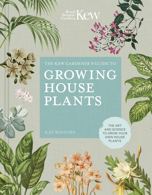 The Kew Gardener's Guide to Growing House Plants: The Art and Science to Grow Your Own House Plants - Kay Maguire, and Kew Royal Botanic Gardens, and Jason Ingram (Photographer)