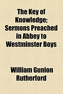 The Key of Knowledge: Sermons Preached in Abbey to Westminster Boys