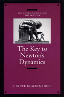 The Key to Newton's Dynamics: The Kepler Problem and the Principia - Brackenridge, J Bruce