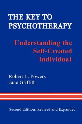 The Key to Psychotherapy: Understanding the Self-Created Individual - Powers, Robert L., and Griffith, Jane