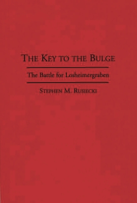 The Key to the Bulge: The Battle for Losheimergraben - Rusiecki, Stephen