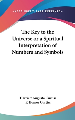 The Key to the Universe or a Spiritual Interpretation of Numbers and Symbols - Curtiss, Harriett Augusta, and Curtiss, F Homer