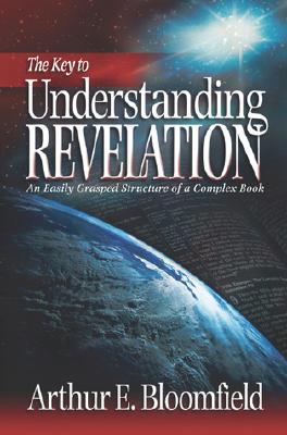 The Key to Understanding Revelation: An Easily Grasped Structure of a Complex Book - Bloomfield, Arthur E, and Brokke, Harold (Foreword by)