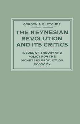 The Keynesian Revolution and Its Critics: Issues of Theory and Policy for the Monetary Production Economy - Fletcher, Gordon A