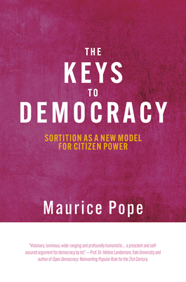 The Keys to Democracy: Sortition as a New Model for Citizen Power - Pope, Maurice, and Pope, Hugh (Editor), and Pope, Quentin (Editor)