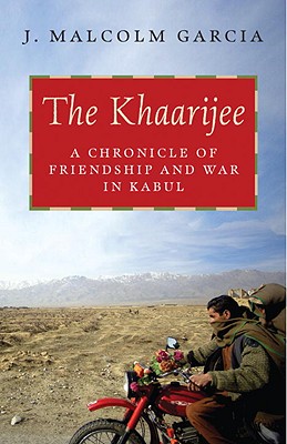 The Khaarijee: A Chronicle of Friendship and War in Kabul - Garcia, J Malcolm