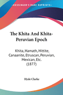 The Khita And Khita-Peruvian Epoch: Khita, Hamath, Hittite, Canaanite, Etruscan, Peruvian, Mexican, Etc. (1877)