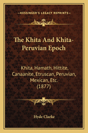 The Khita And Khita-Peruvian Epoch: Khita, Hamath, Hittite, Canaanite, Etruscan, Peruvian, Mexican, Etc. (1877)