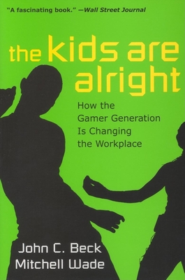 The Kids Are Alright: How the Gamer Generation Is Changing the Workplace - Beck, John C, and Wade, Mitchell