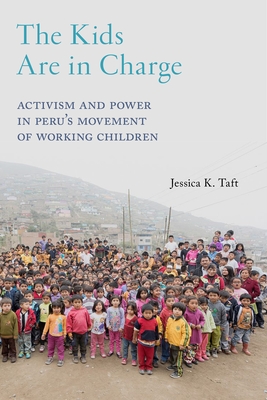 The Kids Are in Charge: Activism and Power in Peru's Movement of Working Children - Taft, Jessica K