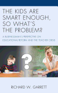 The Kids are Smart Enough, So What's the Problem?: A Businessman's Perspective on Educational Reform and the Teacher Crisis