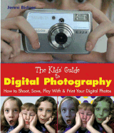 The Kids' Guide to Digital Photography: How to Shoot, Save, Play with & Print Your Digital Photos