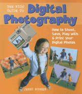 The Kids' Guide to Digital Photography: How to Shoot, Save, Play with & Print Your Digital Photos
